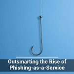 Outsmarting the Rise of Phishing-as-a-Service